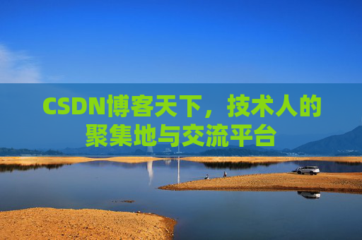 CSDN博客天下,技术人的聚集地与交流平台